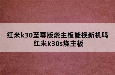红米k30至尊版烧主板能换新机吗 红米k30s烧主板